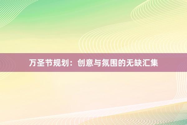 万圣节规划：创意与氛围的无缺汇集